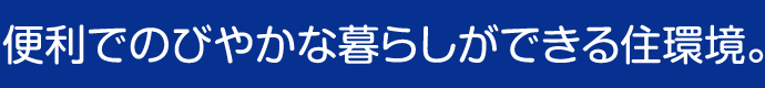 便利でのびやかな暮らしができる住環境。