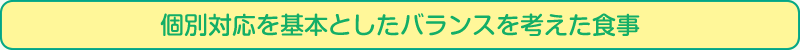 個別対応を基本としたバランスを考えた食事