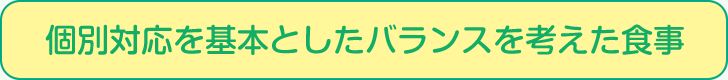 個別対応を基本としたバランスを考えた食事